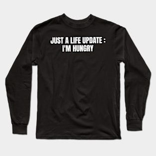 Just A Life Update : I'm Hungry Long Sleeve T-Shirt